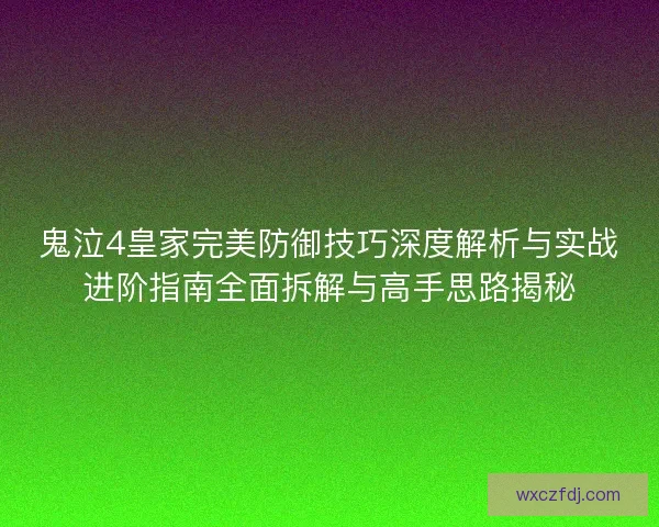 鬼泣4皇家完美防御技巧深度解析与实战进阶指南全面拆解与高手思路揭秘