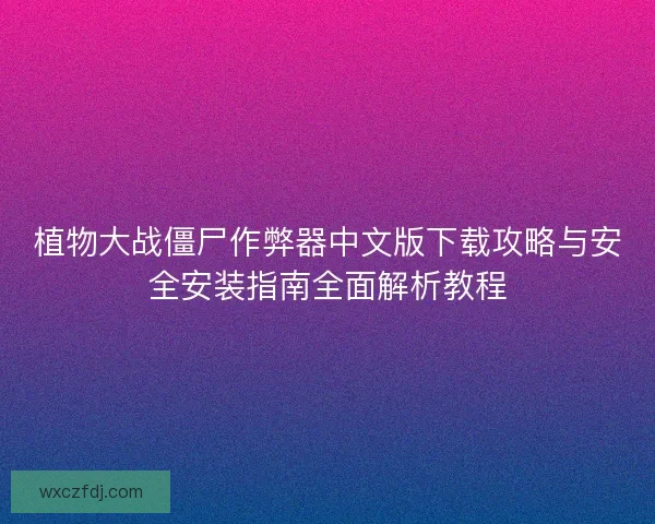 植物大战僵尸作弊器中文版下载攻略与安全安装指南全面解析教程
