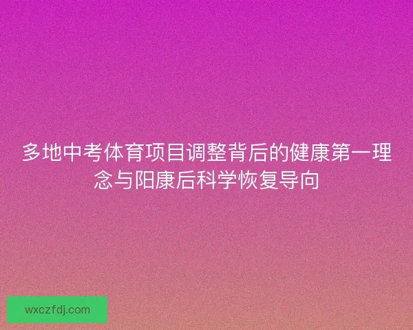 多地中考体育项目调整背后的健康第一理念与阳康后科学恢复导向