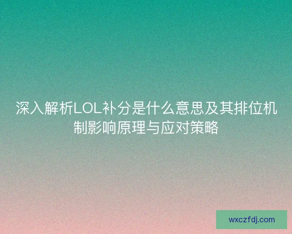 深入解析LOL补分是什么意思及其排位机制影响原理与应对策略