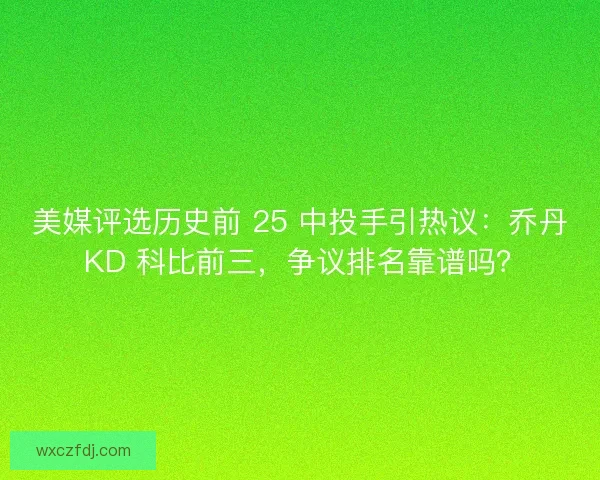 美媒评选历史前 25 中投手引热议：乔丹 KD 科比前三，争议排名靠谱吗？